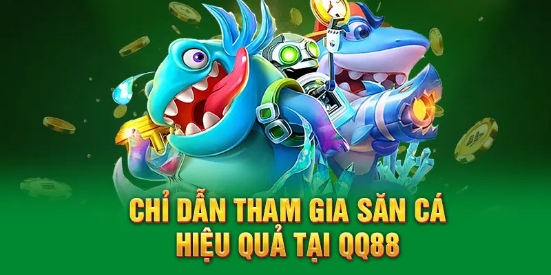 Chỉ dẫn tham gia săn cá hiệu quả tại QQ88