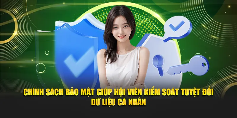 Chính sách bảo mật giúp hội viên kiểm soát tuyệt đối dữ liệu cá nhân