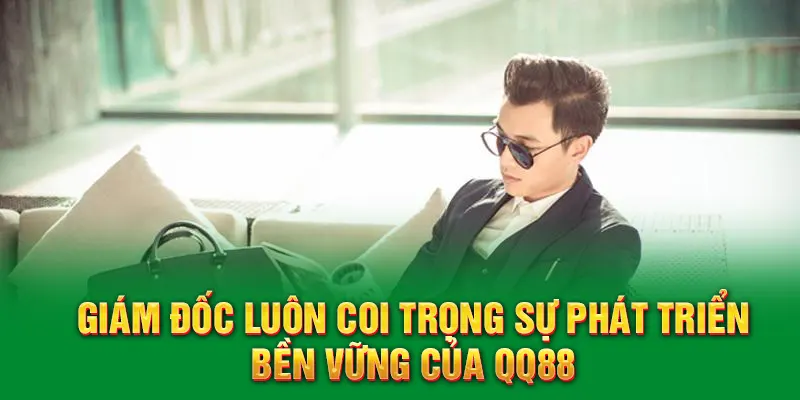 Giám đốc luôn coi trọng sự phát triển bền vững của QQ88